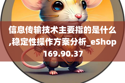 信息传输技术主要指的是什么,稳定性操作方案分析_eShop169.90.37