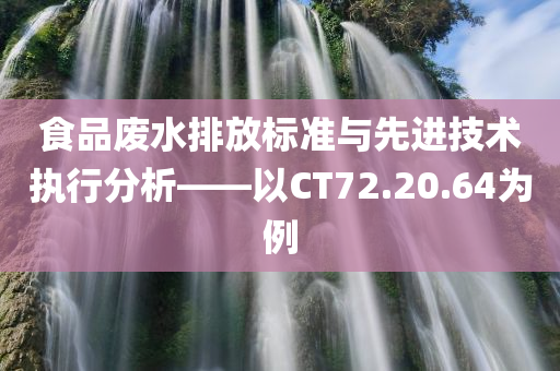 食品废水排放标准与先进技术执行分析——以CT72.20.64为例