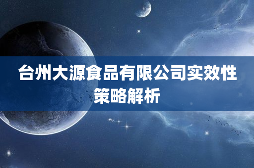 台州大源食品有限公司实效性策略解析