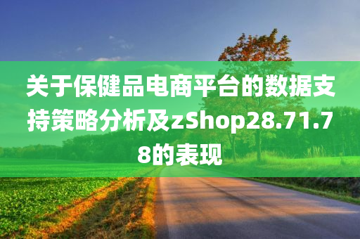 关于保健品电商平台的数据支持策略分析及zShop28.71.78的表现