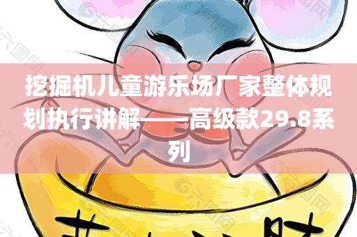 挖掘机儿童游乐场厂家整体规划执行讲解——高级款29.8系列