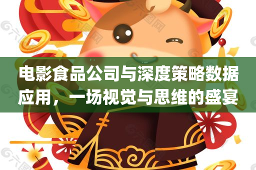 电影食品公司与深度策略数据应用，一场视觉与思维的盛宴