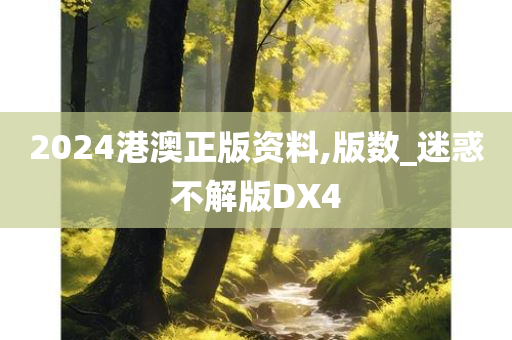 2024港澳正版资料,版数_迷惑不解版DX4