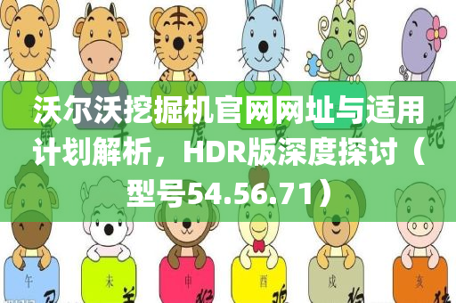 沃尔沃挖掘机官网网址与适用计划解析，HDR版深度探讨（型号54.56.71）