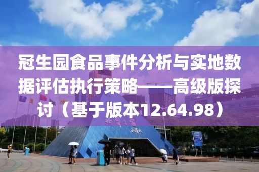 冠生园食品事件分析与实地数据评估执行策略——高级版探讨（基于版本12.64.98）