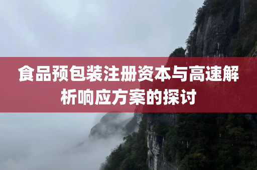 食品预包装注册资本与高速解析响应方案的探讨