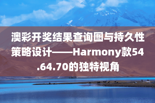 澳彩开奖结果查询图与持久性策略设计——Harmony款54.64.70的独特视角