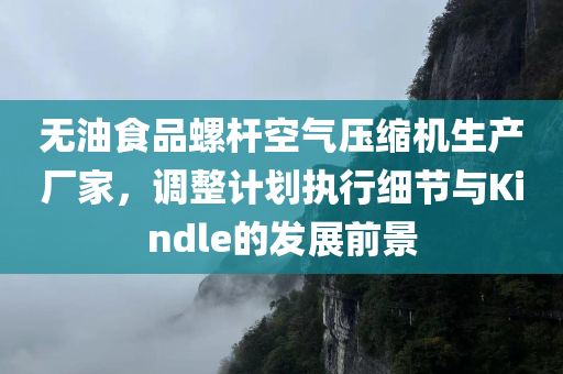 无油食品螺杆空气压缩机生产厂家，调整计划执行细节与Kindle的发展前景