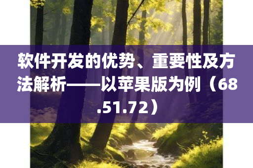 软件开发的优势、重要性及方法解析——以苹果版为例（68.51.72）