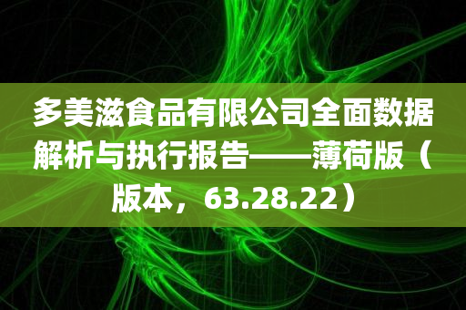 多美滋食品有限公司全面数据解析与执行报告——薄荷版（版本，63.28.22）