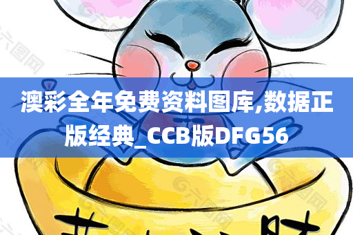 澳彩全年免费资料图库,数据正版经典_CCB版DFG56