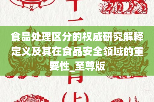 食品处理区分的权威研究解释定义及其在食品安全领域的重要性_至尊版