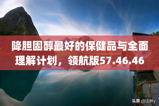 降胆固醇最好的保健品与全面理解计划，领航版57.46.46