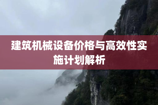 建筑机械设备价格与高效性实施计划解析