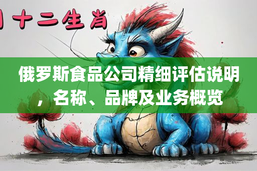 俄罗斯食品公司精细评估说明，名称、品牌及业务概览