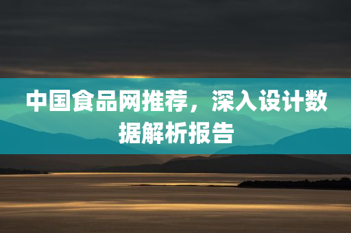 中国食品网推荐，深入设计数据解析报告