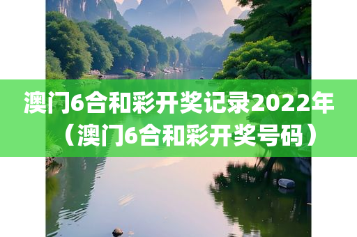 澳门6合和彩开奖记录2022年（澳门6合和彩开奖号码）