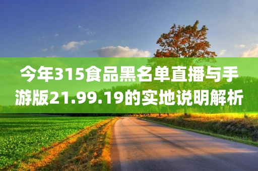 今年315食品黑名单直播与手游版21.99.19的实地说明解析