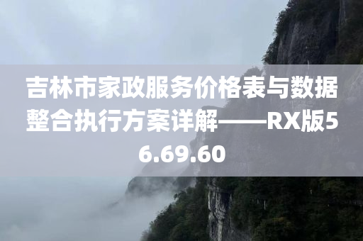 吉林市家政服务价格表与数据整合执行方案详解——RX版56.69.60