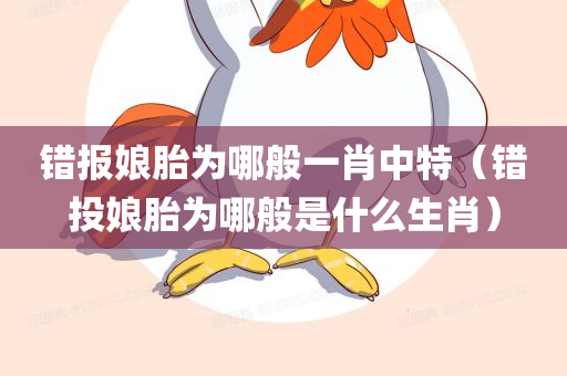 错报娘胎为哪般一肖中特（错投娘胎为哪般是什么生肖）