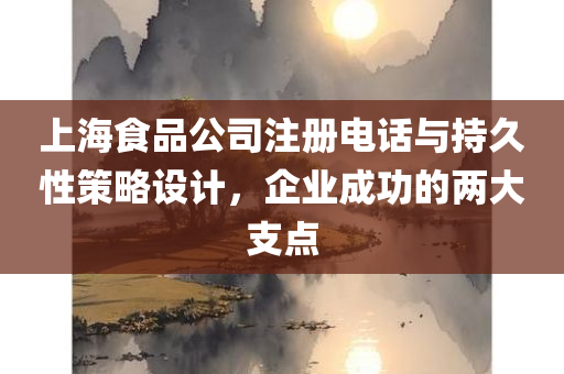 上海食品公司注册电话与持久性策略设计，企业成功的两大支点