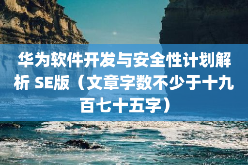 华为软件开发与安全性计划解析 SE版（文章字数不少于十九百七十五字）