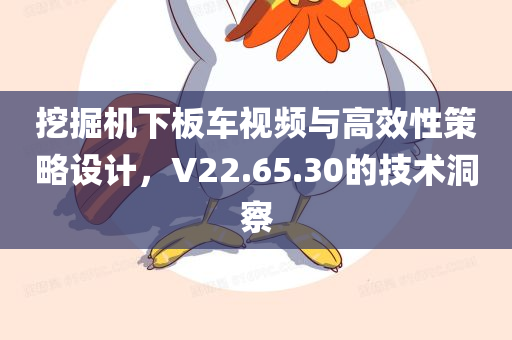 挖掘机下板车视频与高效性策略设计，V22.65.30的技术洞察