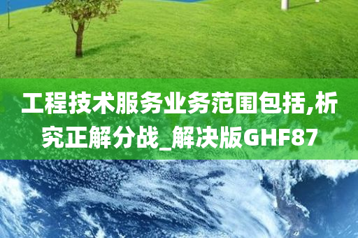 工程技术服务业务范围包括,析究正解分战_解决版GHF87