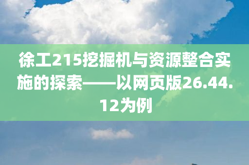 徐工215挖掘机与资源整合实施的探索——以网页版26.44.12为例