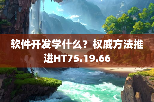 软件开发学什么？权威方法推进HT75.19.66