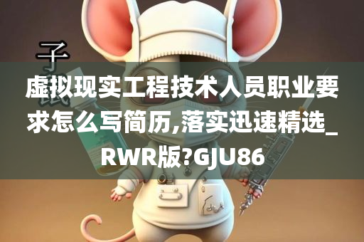 虚拟现实工程技术人员职业要求怎么写简历,落实迅速精选_RWR版?GJU86