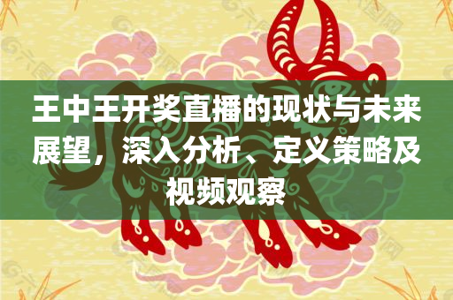 王中王开奖直播的现状与未来展望，深入分析、定义策略及视频观察