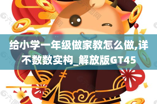 给小学一年级做家教怎么做,详不数数实构_解放版GT45