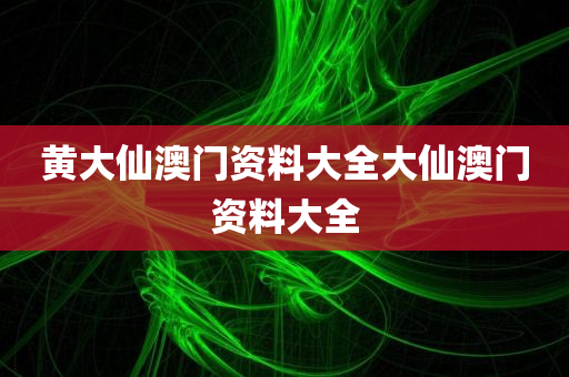 黄大仙澳门资料大全大仙澳门资料大全