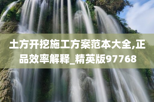 土方开挖施工方案范本大全,正品效率解释_精英版97768