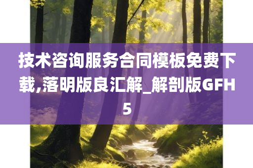 技术咨询服务合同模板免费下载,落明版良汇解_解剖版GFH5