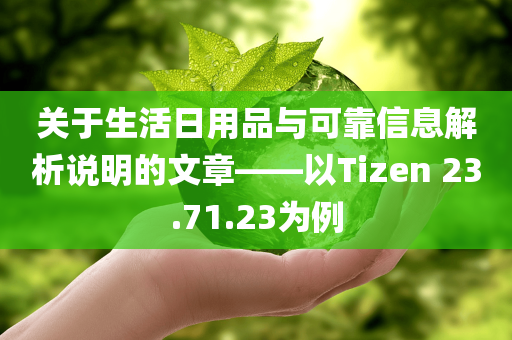 关于生活日用品与可靠信息解析说明的文章——以Tizen 23.71.23为例