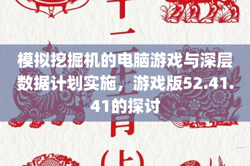 模拟挖掘机的电脑游戏与深层数据计划实施，游戏版52.41.41的探讨