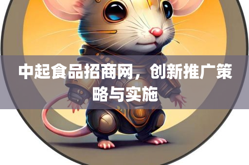 中起食品招商网，创新推广策略与实施