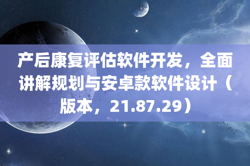 产后康复评估软件开发，全面讲解规划与安卓款软件设计（版本，21.87.29）