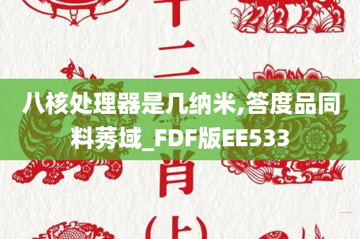 八核处理器是几纳米,答度品同料莠域_FDF版EE533