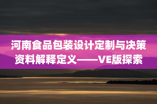 河南食品包装设计定制与决策资料解释定义——VE版探索