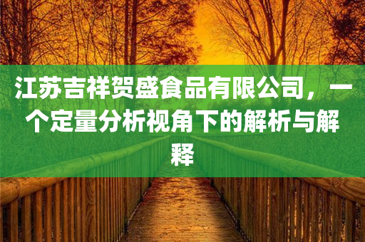 江苏吉祥贺盛食品有限公司，一个定量分析视角下的解析与解释