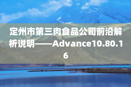 定州市第三肉食品公司前沿解析说明——Advance10.80.16