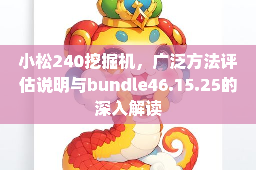 小松240挖掘机，广泛方法评估说明与bundle46.15.25的深入解读