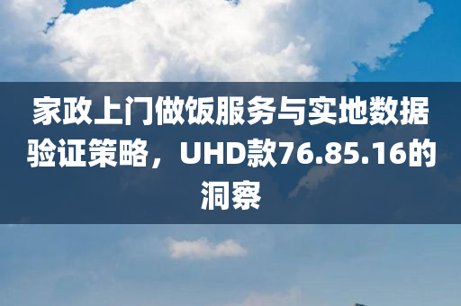 家政上门做饭服务与实地数据验证策略，UHD款76.85.16的洞察