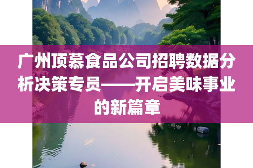 广州顶慕食品公司招聘数据分析决策专员——开启美味事业的新篇章