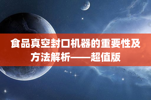 食品真空封口机器的重要性及方法解析——超值版