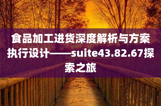 食品加工进货深度解析与方案执行设计——suite43.82.67探索之旅