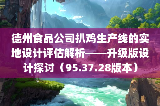 德州食品公司扒鸡生产线的实地设计评估解析——升级版设计探讨（95.37.28版本）